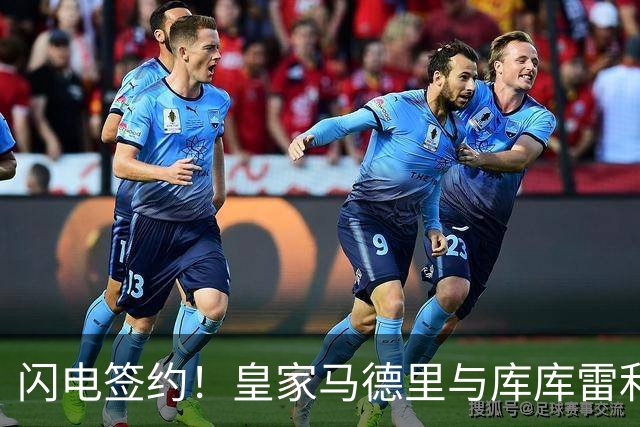 闪电签约！皇家马德里与库库雷利亚达成全面协议：西甲格局或将被重新洗牌